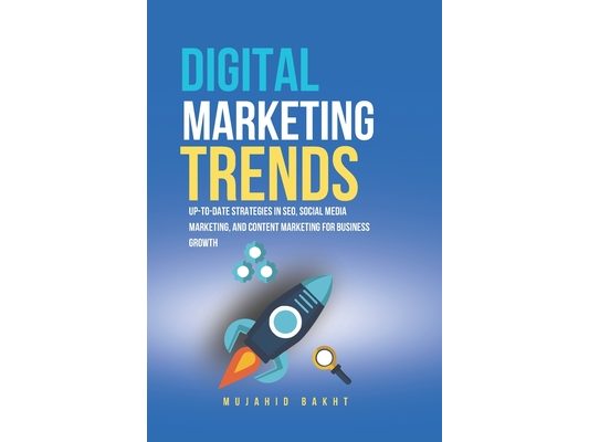 Digital Marketing Trends: Up-To-Date Strategies in Seo, Social Media Marketing, and Content Marketing for Business Growth