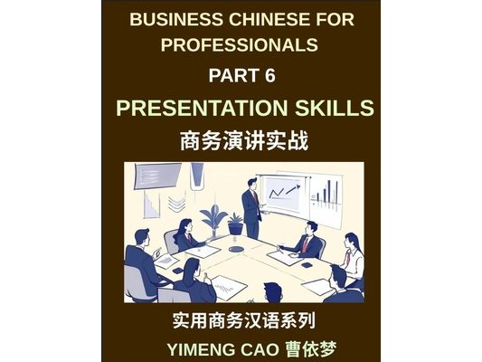 Business Chinese for Professionals (Part 6)- Professional Presentations Skills, Delivering Clear and Confident Presentations in Mandarin Chinese for I