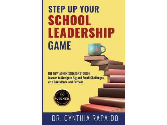 Step Up Your School Leadership Game: The New Administrators' Guide Lessons to Navigate Big and Small Challenges with Confidence and Purpose