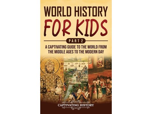 World History for Kids Part 2: A Captivating Guide to the World from the Middle Ages to the Modern Day