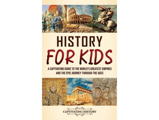 History for Kids: A Captivating Guide to the World's Greatest Empires and the Epic Journey Through the Ages