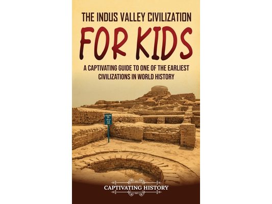 The Indus Valley Civilization for Kids: A Captivating Guide to One of the Earliest Civilizations in World History