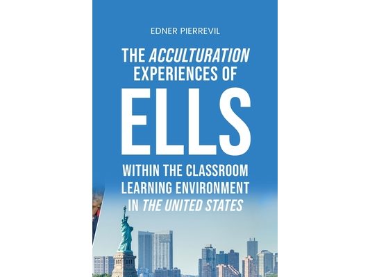 The Acculturation Experiences of ELLs in the United States, Dissertation Manuscript Submitted to National University JFK School of Psychology & Social