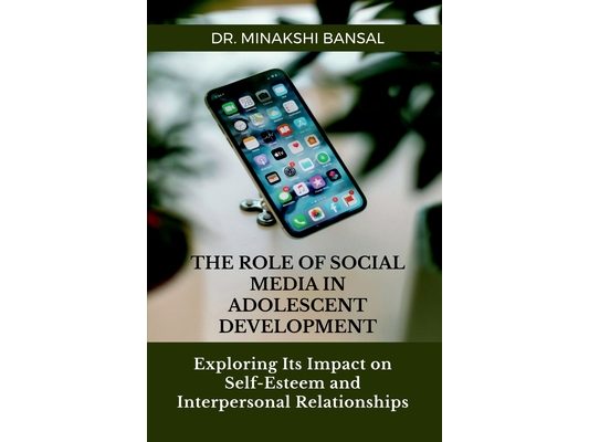 The Role of Social Media in Adolescent Development: Exploring Its Impact on Self-Esteem and Interpersonal Relationships
