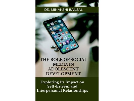 The Role of Social Media in Adolescent Development: Exploring Its Impact on Self-Esteem and Interpersonal Relationships: Fundamentals and Concepts