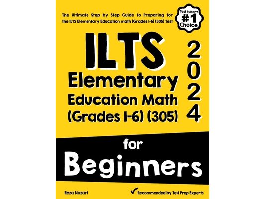 ILTS Elementary Education Math (Grades 1-6) (305) For Beginners: The Ultimate Step by Step Guide to Preparing for the ILTS Elementary Education math (