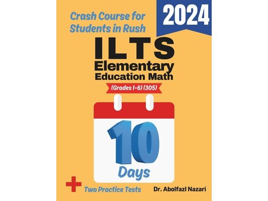 ILTS Elementary Education Math (Grades 1-6) (305) Test Prep in 10 Days: Crash Course and Prep Book. The Fastest Prep Book and Test Tutor + Two Full-Le
