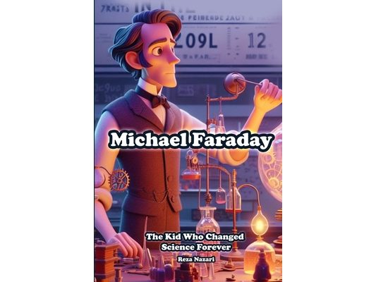 Michael Faraday: The Kid Who Changed Science Forever