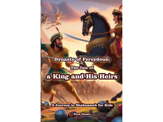 Dynasty of Fereydoun - The Tale of a King and His Heirs: A Journey in Shahnameh for Kids