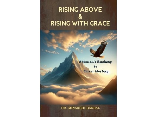 Rising Above and Rising with Grace: A Woman's Roadmap to Career Mastery: A Woman's Roadmap to Career Mastery: A Woman's Roadmap to Career Mastery