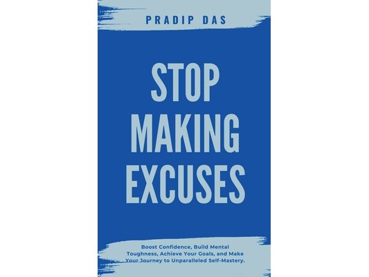 Stop Making Excuses: Boost Confidence, Build Mental Toughness, Achieve Your Goals, and Make Your Journey to Unparalleled Self-Mastery.