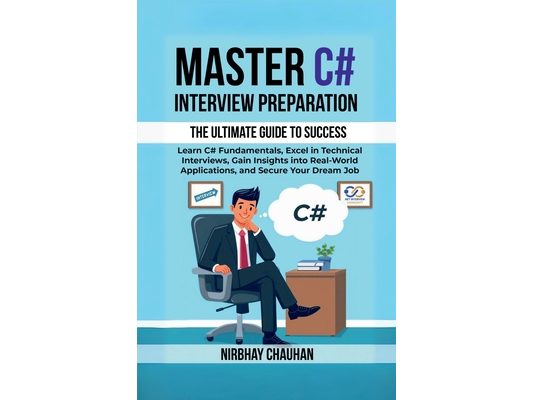 Master C# Interview Preparation: Learn C# Fundamentals, Excel in Technical Interview, Gain insights into real-world applications, and secure your drea