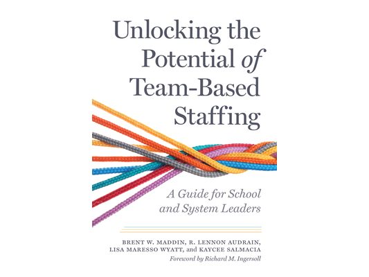 Unlocking the Potential of Team-Based Staffing: A Guide for School and System Leaders