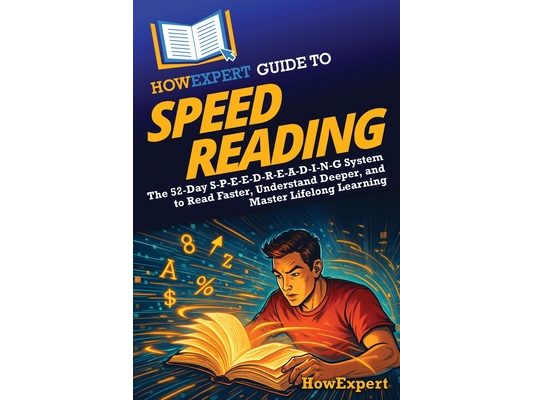 HowExpert Guide to Speed Reading: The 52-Day S-P-E-E-D-R-E-A-D-I-N-G System to Read Faster, Understand Deeper, and Master Lifelong Learning
