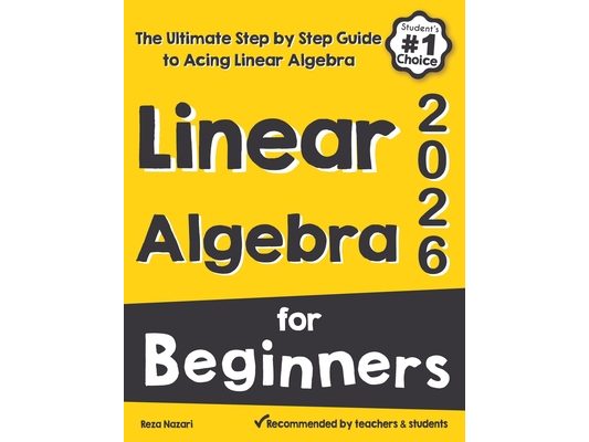 Linear Algebra for Beginners: The Ultimate Step by Step Guide to Acing Linear Algebra