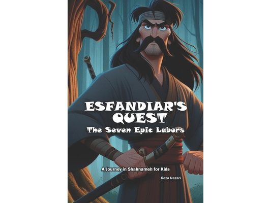 Esfandiar's Quest: The Seven Epic Labors: A Journey in Shahnameh for Kids