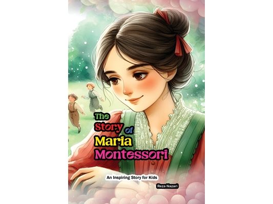 The Story of Maria Montessori: An Inspiring Story for Kids