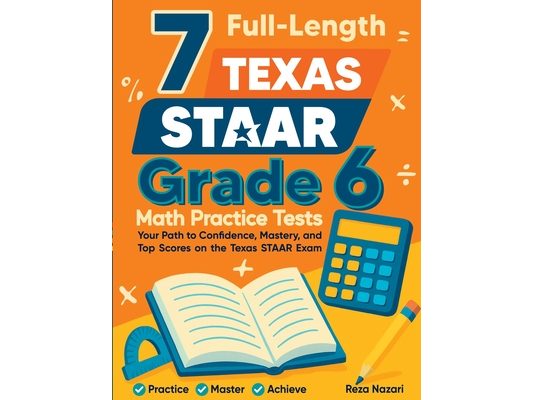 7 Full-Length Texas STAAR Grade 6 Math Practice Tests: A Complete Guide to Building Math Mastery and Excelling on the Texas STAAR Test