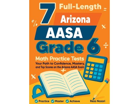 7 Full-Length Arizona AASA Grade 6 Math Practice Tests: Your Path to Confidence, Mastery, and Top Scores on the Arizona AASA Exam