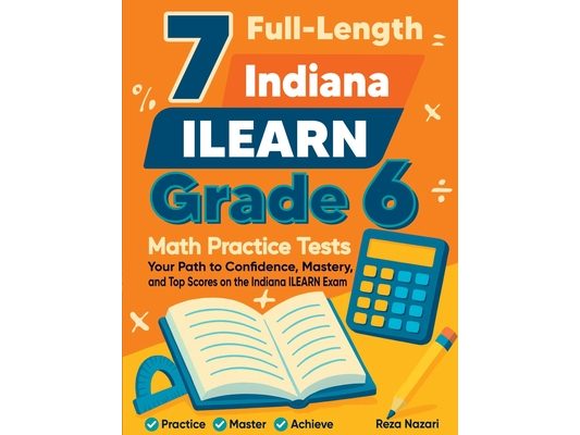 7 Full-Length Indiana ILEARN Grade 6 Math Practice Tests: Your Path to Confidence, Mastery, and Top Scores on the Indiana ILEARN Exam