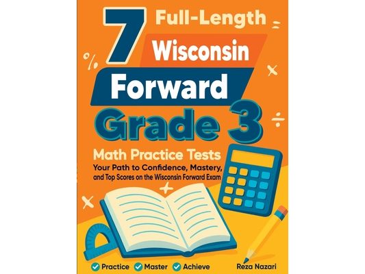 7 Full-Length Wisconsin Forward Grade 3 Math Practice Tests: Your Path to Confidence, Mastery, and Top Scores on the Wisconsin Forward Exam