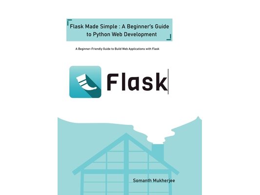 Flask made simple: A Beginner's Guide to Python Web Development: A Beginner-Friendly Guide to Python Web Development with Flask