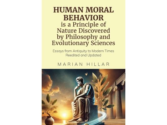 HUMAN MORAL BEHAVIOR is A Principle of Nature Discovered by Philosophy And Modern Evolutionary Sciences: Essays from Antiquity to Modern Times Reedite