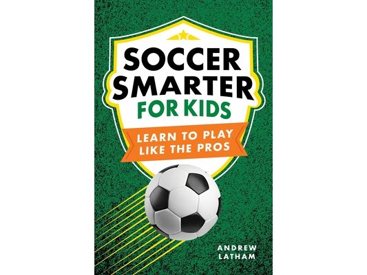 Soccer Smarter for Kids: Learn to Play Like the Pros