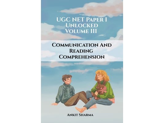 UGC NET Paper I Unlocked: Volume III Communication and Reading Comprehension: A Complete Guide for UGC NET