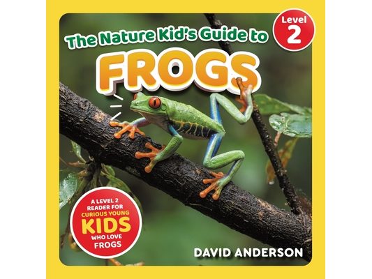 The Nature Kid's Guide to Frogs: A Level 2 Reader for Curious Young Kids Who Love Frogs!