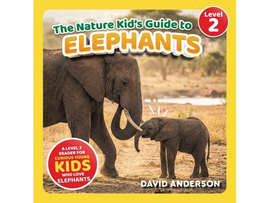 The Nature Kid's Guide to Elephants: A Level 2 Reader for Curious Young Kids Who Love Elephants!