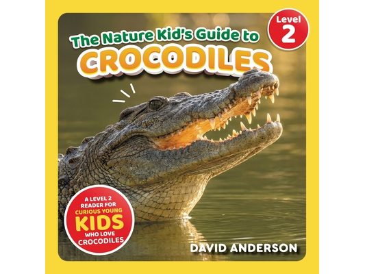 The Nature Kid's Guide to Crocodiles: A Level 2 Reader for Curious Young Kids Who Love Crocodiles!