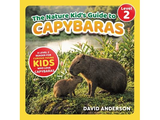 The Nature Kid's Guide to Capybaras: A Level 2 Reader for Curious Young Kids Who Love Capybaras!