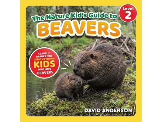 The Nature Kid's Guide to Beavers: A Level 2 Reader for Curious Young Kids Who Love Beavers!