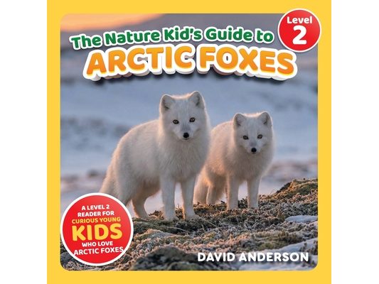 The Nature Kid's Guide to Arctic Foxes: A Level 2 Reader for Curious Young Kids Who Love Arctic Foxes!