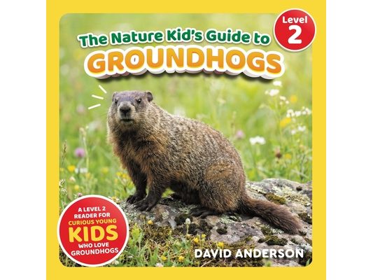 The Nature Kid's Guide to Groundhogs: A Level 2 Reader for Curious Young Kids Who Love Groundhogs!