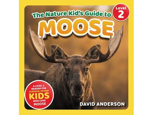 The Nature Kid's Guide to Moose: A Level 2 Reader for Curious Young Kids Who Love Moose!