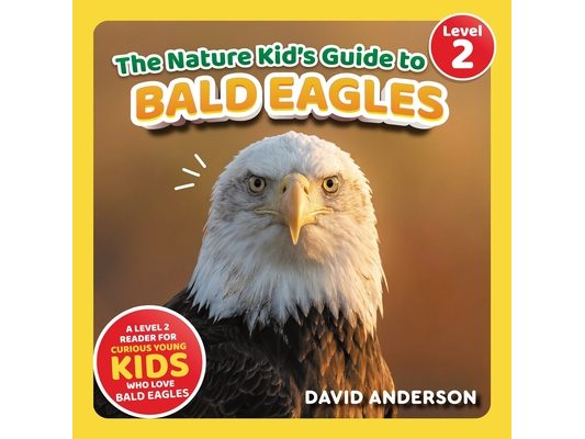The Nature Kid's Guide to Bald Eagles: A Level 2 Reader for Curious Young Kids Who Love Bald Eagles!