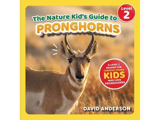 The Nature Kid's Guide to Pronghorns: A Level 2 Reader for Curious Young Kids Who Love Pronghorns!