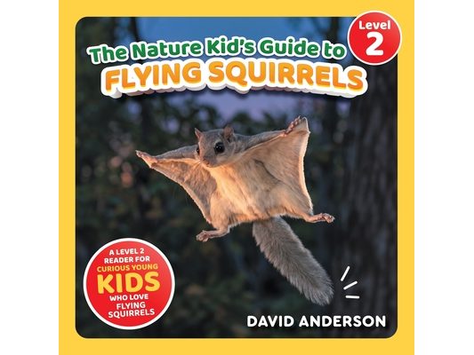 The Nature Kid's Guide to Flying Squirrels: A Level 2 Reader for Curious Young Kids Who Love Flying Squirrels!