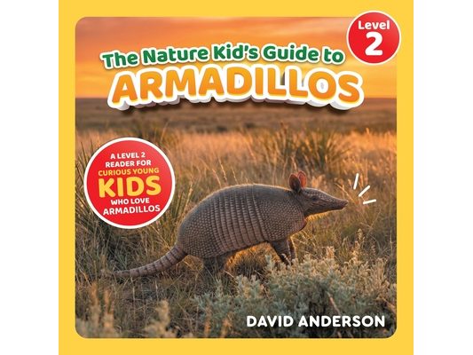 The Nature Kid's Guide to Armadillos: A Level 2 Reader for Curious Young Kids Who Love Armadillos!