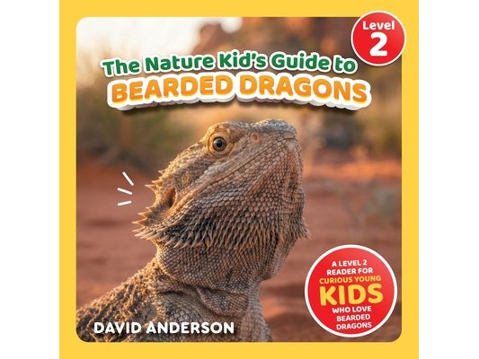 The Nature Kid's Guide to Bearded Dragons: A Level 2 Reader for Curious Young Kids Who Love Bearded Dragons!