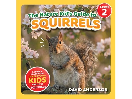 The Nature Kid's Guide to Squirrels: A Level 2 Reader for Curious Young Kids Who Love Squirrels!