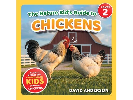 The Nature Kid's Guide to Chickens: A Level 2 Reader for Curious Young Kids Who Love Chickens!