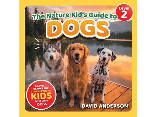 The Nature Kid's Guide to Dogs: A Level 2 Reader for Curious Young Kids Who Love Dogs!