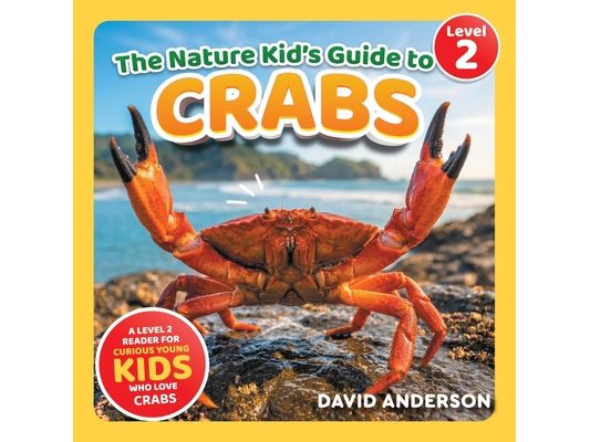 The Nature Kid's Guide to Crabs: A Level 2 Reader for Curious Young Kids Who Love Crabs!