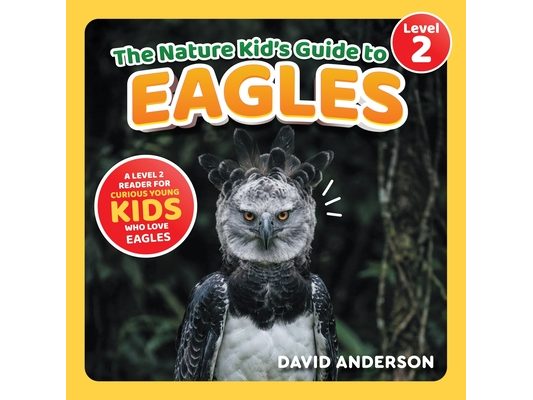 The Nature Kid's Guide to Eagles: A Level 2 Reader for Curious Young Kids Who Love Eagles!