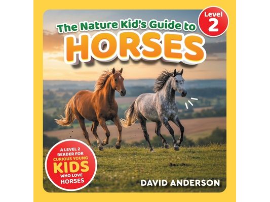 The Nature Kid's Guide to Horses: A Level 2 Reader for Curious Young Kids Who Love Horses!