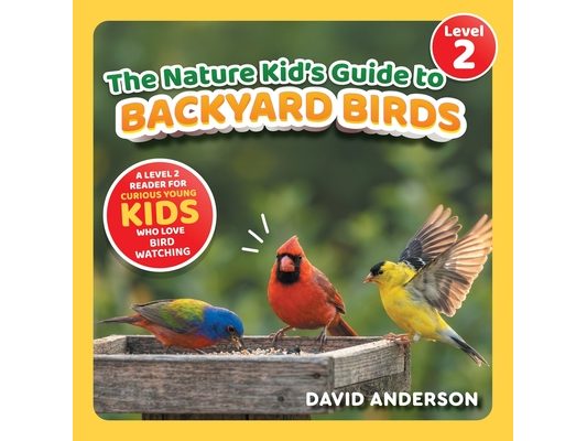 The Nature Kid's Guide to Backyard Birds: A Level 2 Reader for Curious Young Kids Who Love Bird Watching!