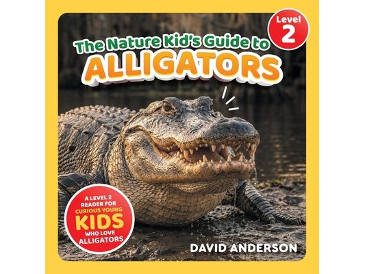 The Nature Kid's Guide to Alligators: A Level 2 Reader for Curious Young Kids Who Love Alligators!